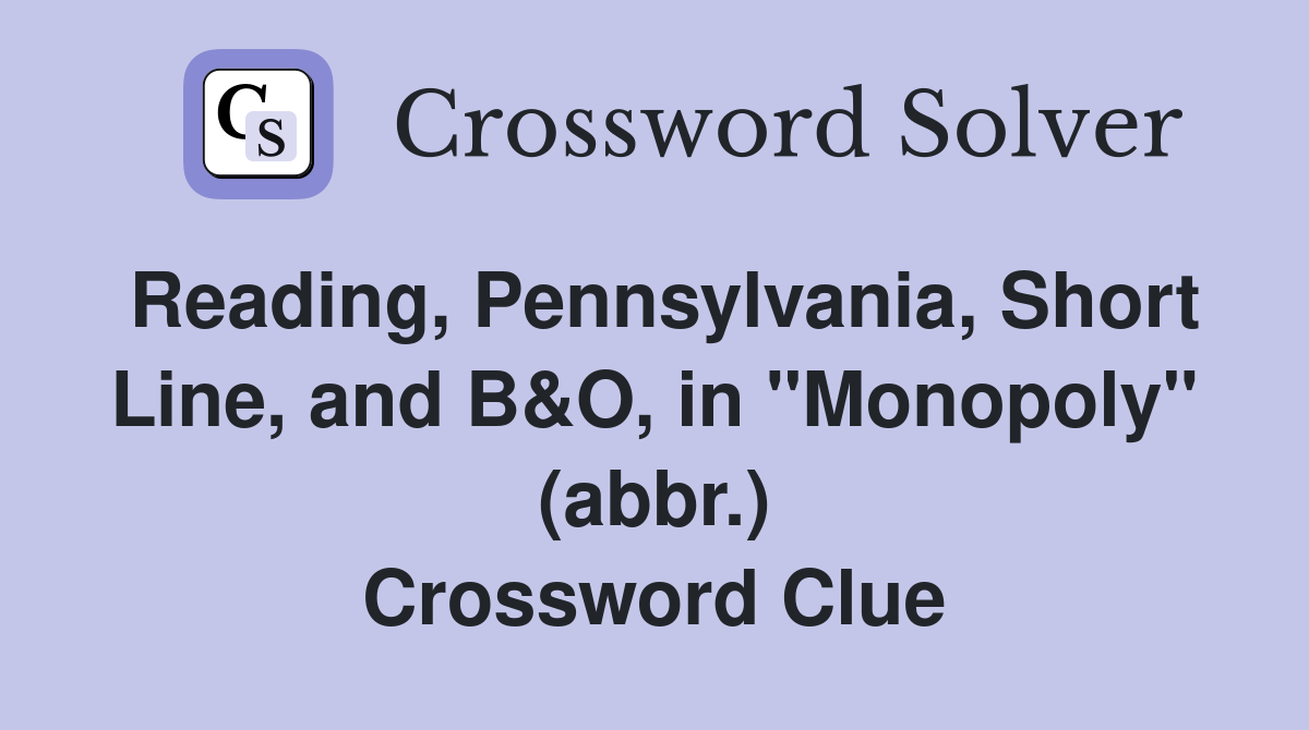 Reading, Pennsylvania, Short Line, and B&O, in "Monopoly" (abbr.) Crossword Clue Answers